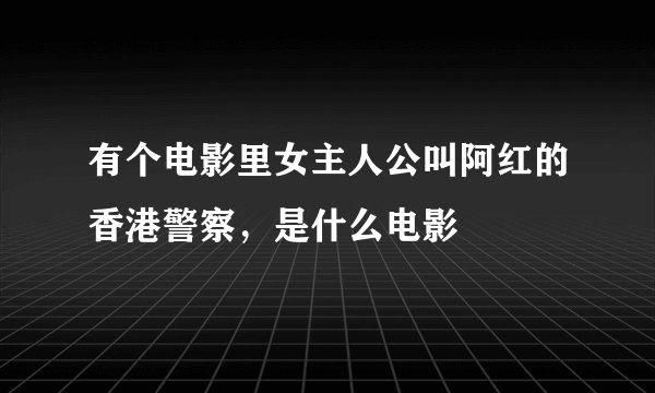 有个电影里女主人公叫阿红的香港警察，是什么电影