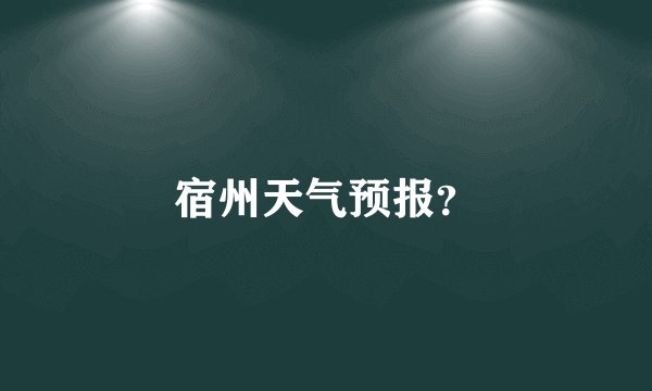 宿州天气预报？