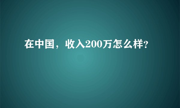 在中国，收入200万怎么样？