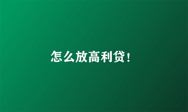 怎么放高利贷！