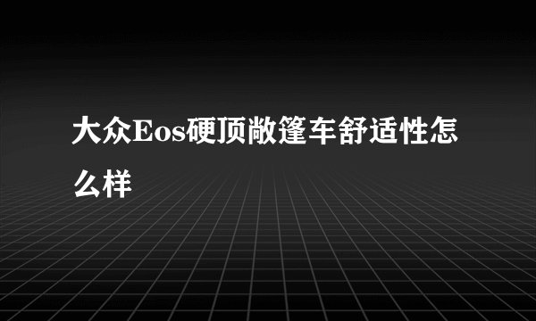 大众Eos硬顶敞篷车舒适性怎么样