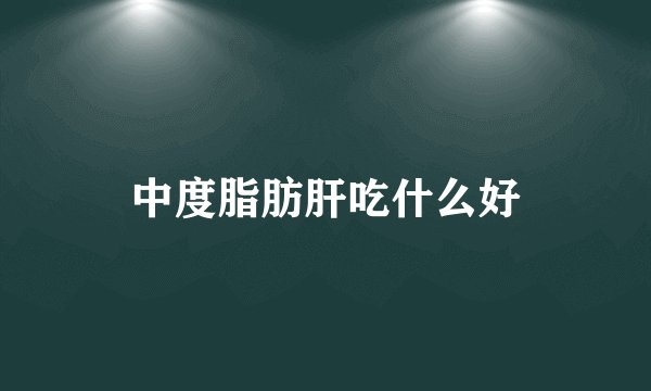 中度脂肪肝吃什么好