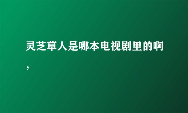 灵芝草人是哪本电视剧里的啊，
