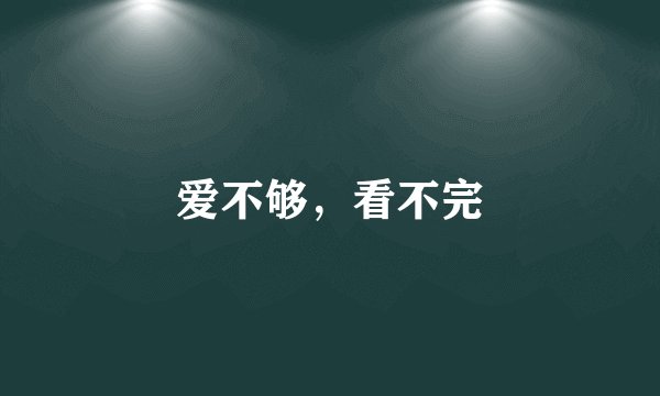 爱不够，看不完
