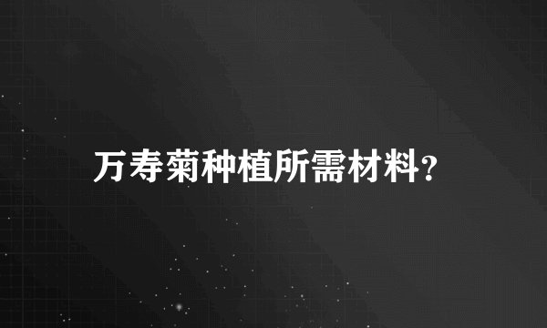 万寿菊种植所需材料？