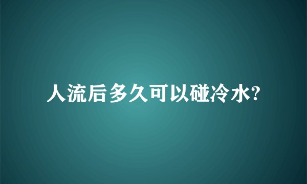人流后多久可以碰冷水?