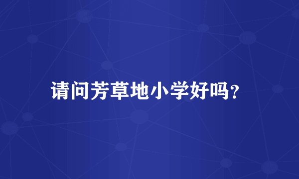 请问芳草地小学好吗？