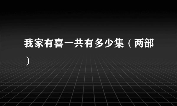 我家有喜一共有多少集(两部)