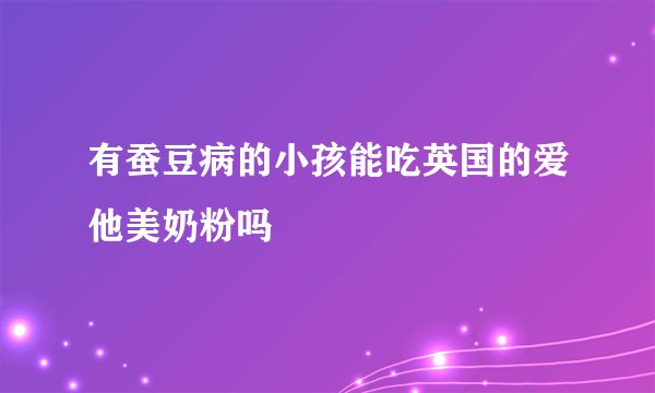 有蚕豆病的小孩能吃英国的爱他美奶粉吗