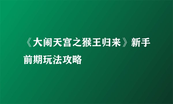 《大闹天宫之猴王归来》新手前期玩法攻略