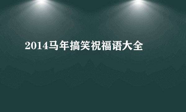 2014马年搞笑祝福语大全