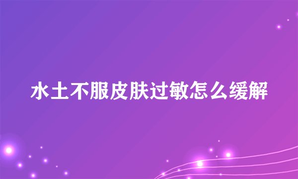 水土不服皮肤过敏怎么缓解