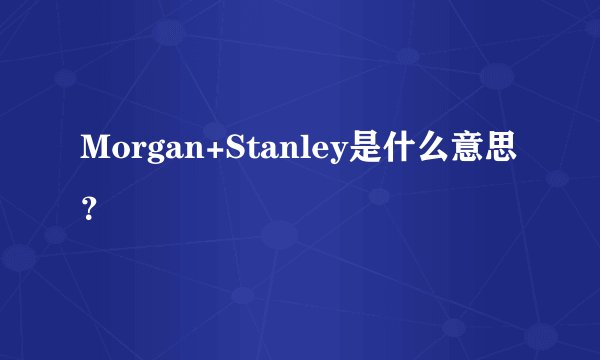 Morgan+Stanley是什么意思？