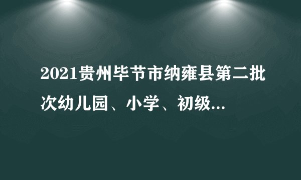 2021贵州毕节市纳雍县第二批次幼儿园、小学、初级中学教师资格认定结果公示