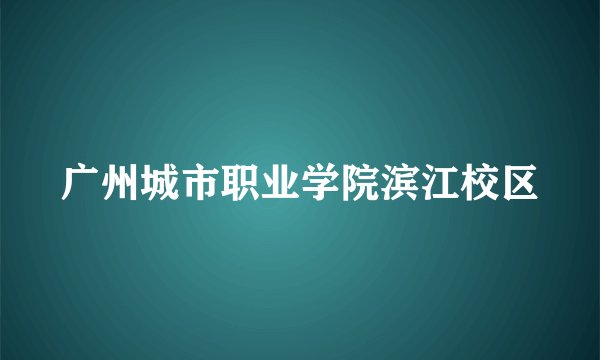 广州城市职业学院滨江校区