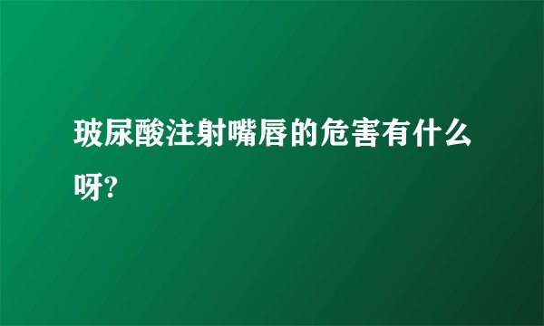 玻尿酸注射嘴唇的危害有什么呀?