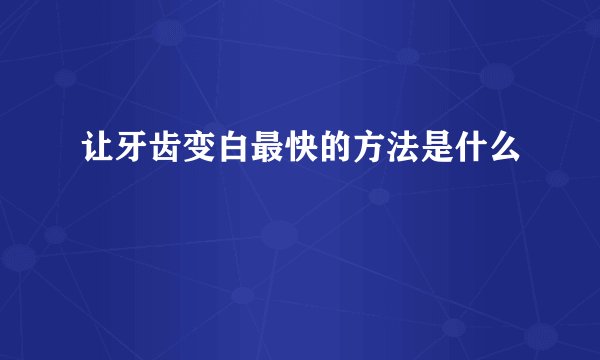让牙齿变白最快的方法是什么