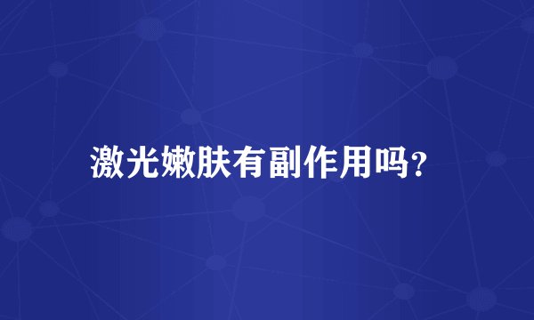 激光嫩肤有副作用吗?