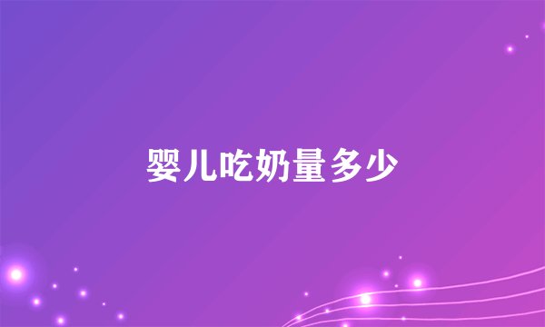 婴儿吃奶量多少