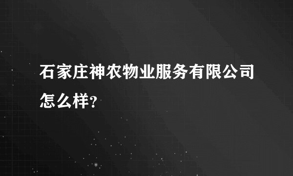 石家庄神农物业服务有限公司怎么样?