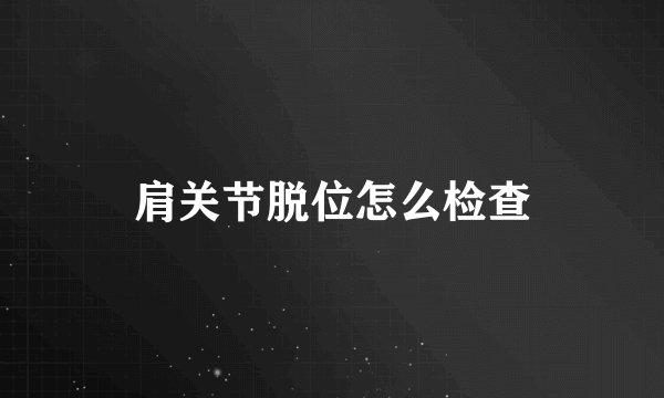 肩关节脱位怎么检查