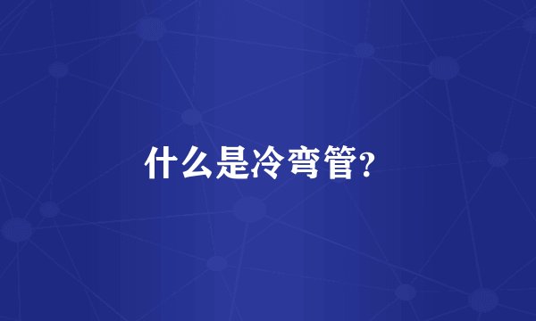 什么是冷弯管？