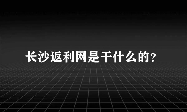 长沙返利网是干什么的？
