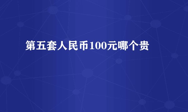 第五套人民币100元哪个贵