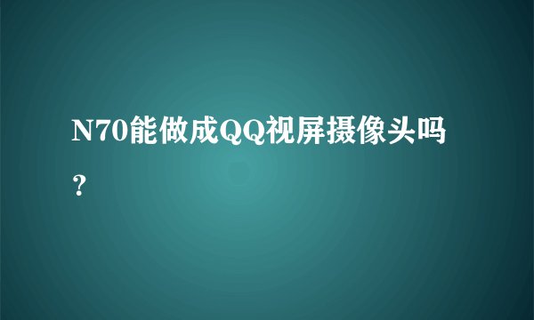 N70能做成QQ视屏摄像头吗？