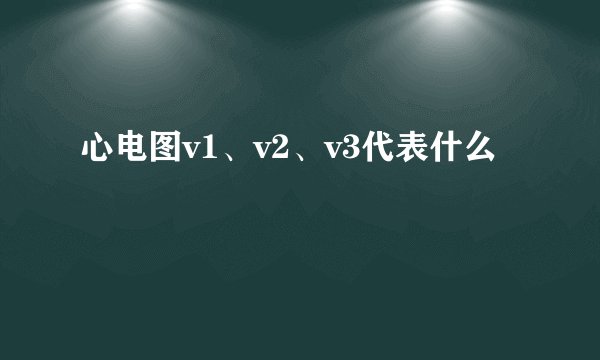 心电图v1、v2、v3代表什么