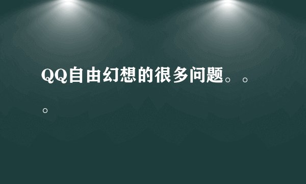 QQ自由幻想的很多问题。。。
