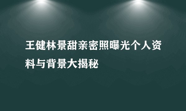 王健林景甜亲密照曝光个人资料与背景大揭秘
