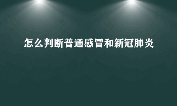 怎么判断普通感冒和新冠肺炎