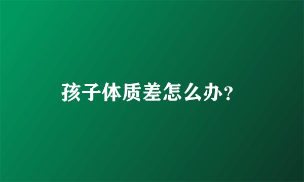 孩子体质差怎么办？