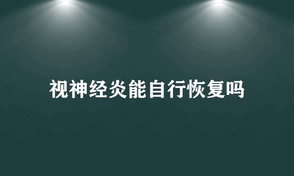 视神经炎能自行恢复吗