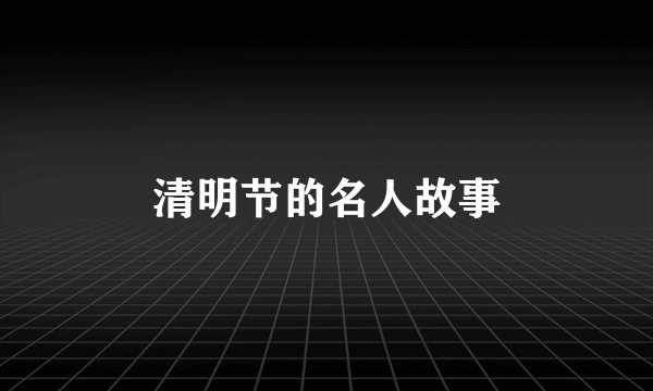 清明节的名人故事