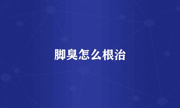 脚臭怎么根治