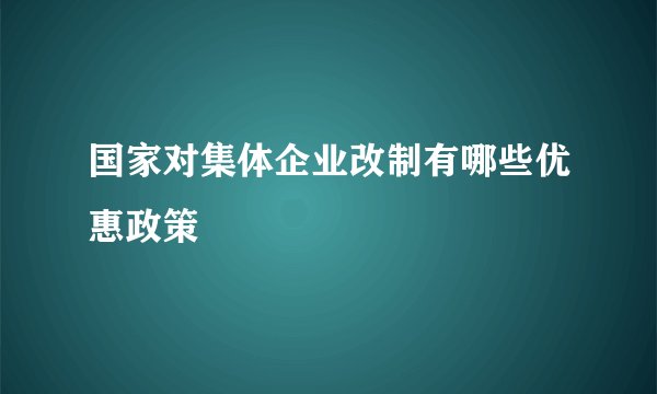 国家对集体企业改制有哪些优惠政策