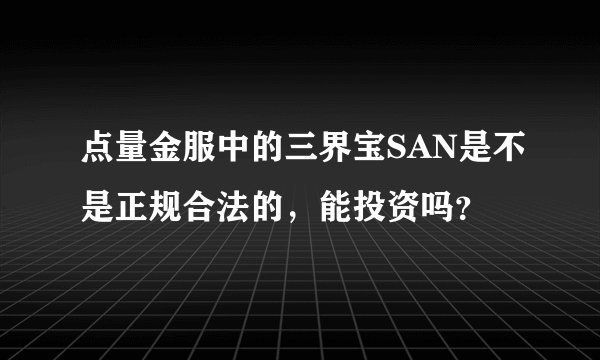 点量金服中的三界宝SAN是不是正规合法的，能投资吗？