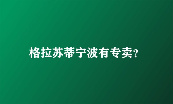 格拉苏蒂宁波有专卖？