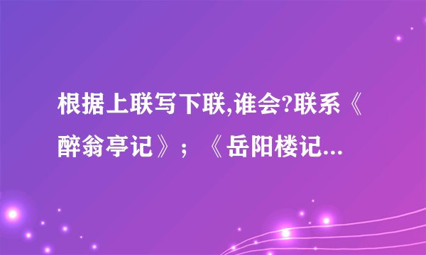 根据上联写下联,谁会?联系《醉翁亭记》；《岳阳楼记》和《桃花源记》等篇章中的一篇来写：1.上联：小石潭凄寒幽静下联：（ 