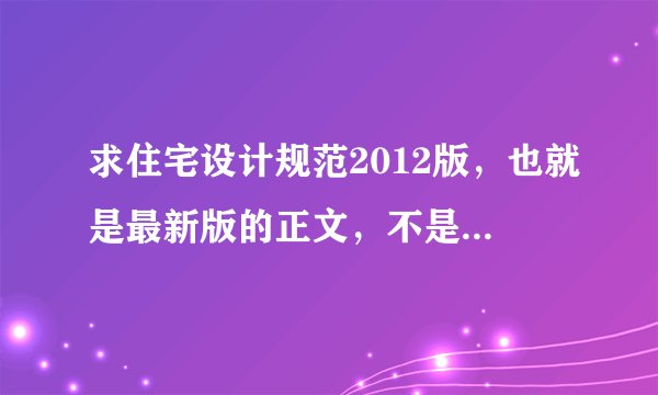 求住宅设计规范2012版，也就是最新版的正文，不是学习材料，谢谢了