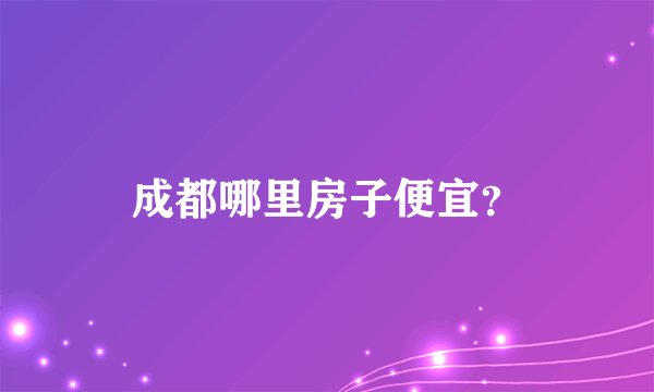 成都哪里房子便宜？
