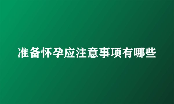 准备怀孕应注意事项有哪些