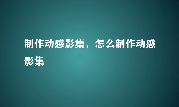 制作动感影集，怎么制作动感影集