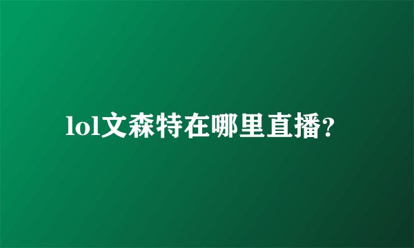 lol文森特在哪里直播？