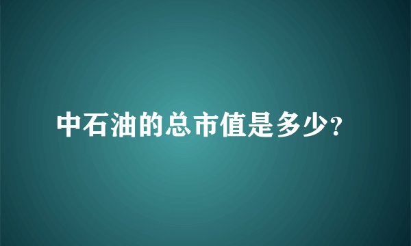 中石油的总市值是多少？