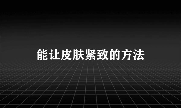 能让皮肤紧致的方法