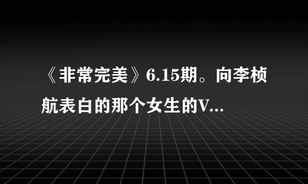 《非常完美》6.15期。向李桢航表白的那个女生的VCR的背景音乐是什么？！王菲的。特别好听！！！急求