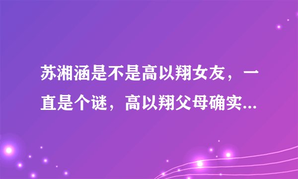 苏湘涵是不是高以翔女友，一直是个谜，高以翔父母确实没有承认过